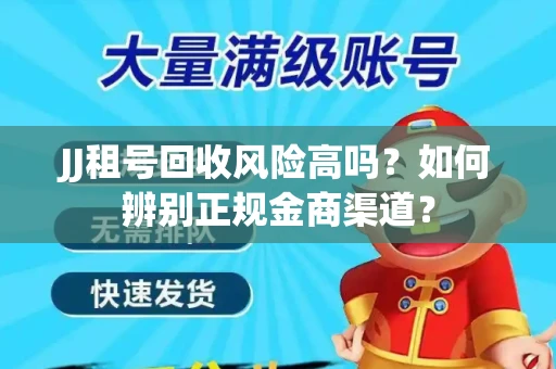 JJ租号回收风险高吗？如何辨别正规金商渠道？